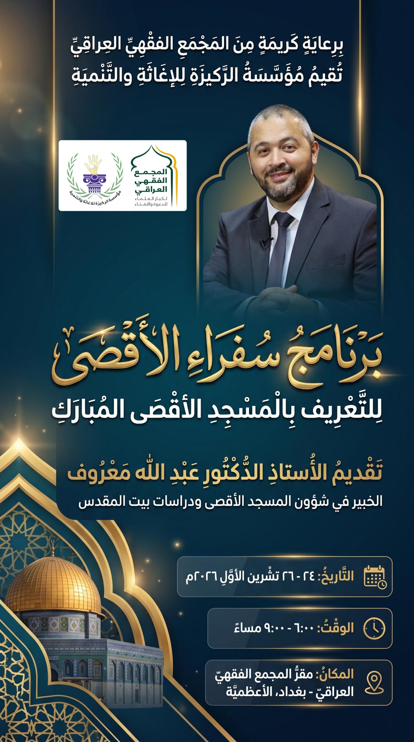 إعلان برنامج سفراء الأقصى للتعريف بالمسجد الأقصى المبارك، برعاية المجمع الفقهي العراقي وتقيمه مؤسسة الركيزة للإغاثة والتنمية، تقديم الأستاذ الدكتور عبد الله معروف، من ٢٤ إلى ٢٦ تشرين الأول ٢٠٢٦، من الساعة ٦ إلى ٩ مساءً، في مقر المجمع الفقهي العراقي، بغداد، الأعظمية
